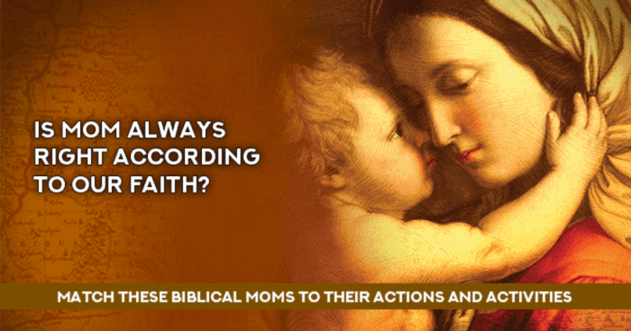 Is Mom Always Right According To Our Faith? Match these Biblical Moms to their actions and activities.